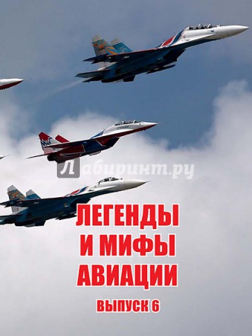 Легенды и мифы авиации. Выпуск 6. Из истории отечественной и мировой авиации