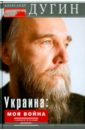 Дугин Александр Гельевич Украина: моя война. Геополитический дневник дневник детской памяти это и моя война