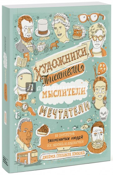 Художники, писатели, мыслители, мечтатели. 50 портретов знаменитых людей, их жизнь и привычки