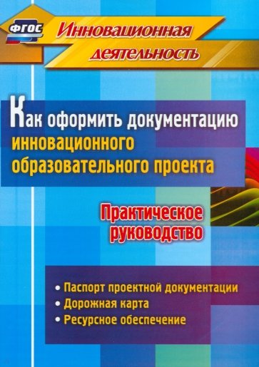 Как оформить документацию инновационного образовательного проекта. Практическое руководство. ФГОС