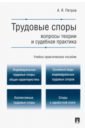 Петров Алексей Яковлевич Трудовые споры. Вопросы теории и судебная практика. Учебно-практическое пособие петров алексей яковлевич охрана безопасность и гигиена труда актуальные вопросы трудового права учебно практическое пос