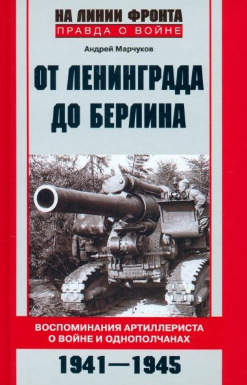 От Ленинграда до Берлина. Воспоминания артиллериста о войне и однополчанах. 1941 - 1945