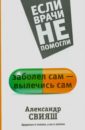 Заболел сам - вылечись сам. Здоровье в голове, а не в аптеке - Свияш Александр Григорьевич