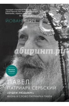 Павел, Патриарх Сербский. "Будем людьми!": Жизнь и слово Патриарха Павла