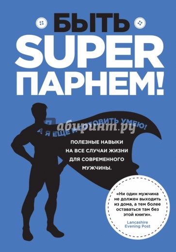 Быть superпарнем! Полезные навыки на все случаи жизни для современного мужчины