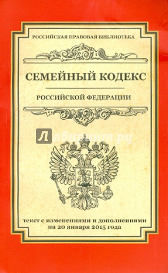 Семейный кодекс Российской Федерации. Текст с изменениями и дополнениями на 20.01.2015 года