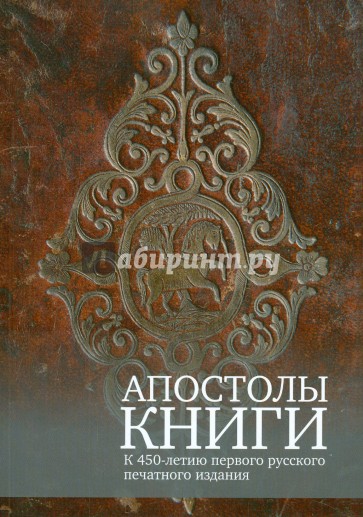 Апостолы книги. К 450-летию первого русского печатного издания