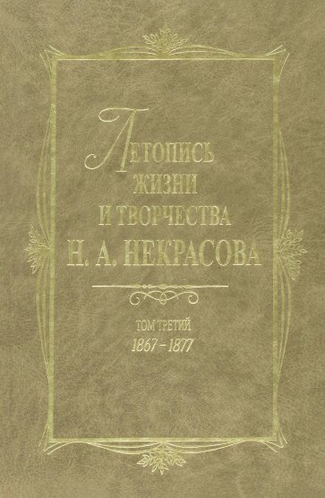 Летопись жизни и творчества Н. А. Некрасова. В 3 томах. Том 3. 1867-1877