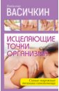 Исцеляющие точки организма. Надежные техники самопомощи - Васичкин Владимир Иванович