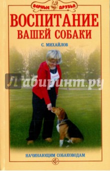 Михайлов Сергей Александрович - Воспитание вашей собаки. Начинающим собаководам