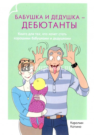 Бабушка и дедушка - дебютанты. Книга для тех, кто хочет стать хорошими бабушками и дедушками