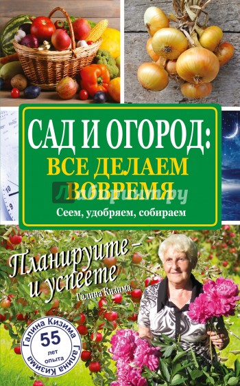 Сад и огород: все делаем вовремя. Сеем, удобряем, собираем