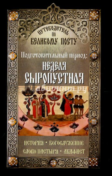 Путеводитель по Великому Посту. Подготовительный период. Неделя сыропустная