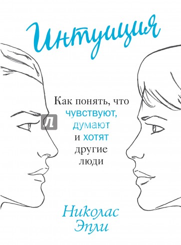 Интуиция. Как понять, что чувствуют, думают и хотят другие люди