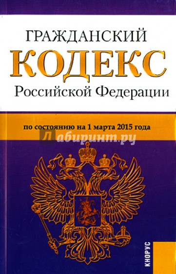 Гражданский кодекс Российской Федерации по состоянию на 01.03.15 г. Части 1-4