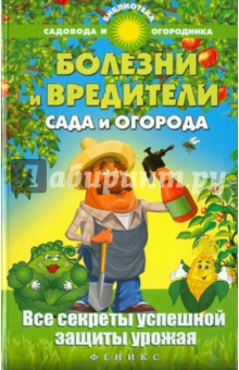 Болезни и вредители сада и огорода. Все секреты успешной защиты урожая