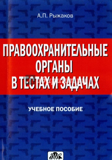 Правоохранительные органы в тестах и задачах. Учебное пособие