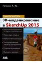 Петелин Александр Юрьевич 3D-моделирование в Sketch Up 2015 - от простого к сложному. Самоучитель ридланд м 3d печать с помощью sketchup