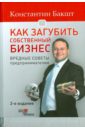 Бакшт Константин Александрович Как загубить собственный бизнес. Вредные советы российским предпринимателям