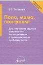 Папа, мама, поиграем! Дидактические задания для решения логопедических и психологических проблем - Тихонова Елена Сергеевна