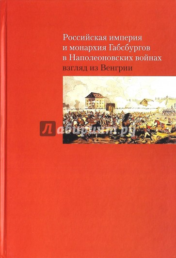 Российская империя и монархия Габсбургов в Наполеоновских войнах. Взгляд из Венгрии