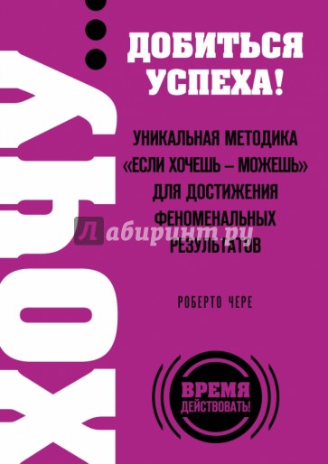 Хочу… добиться успеха! Уникальная методика "Если хочешь - можешь" для достижения феноменальных рез.