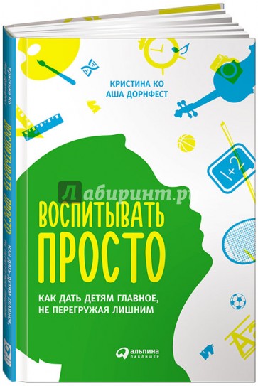 Воспитывать просто: Как дать детям главное, не перегружая лишним