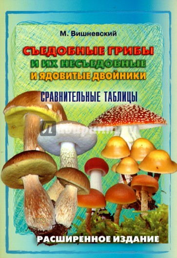 Съедобные грибы и их несъедобные и ядовитые двойники. Сравнительные таблицы