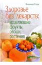 Рогов Владимир Здоровье без лекарств: Исцеляющие фрукты, овощи, растения