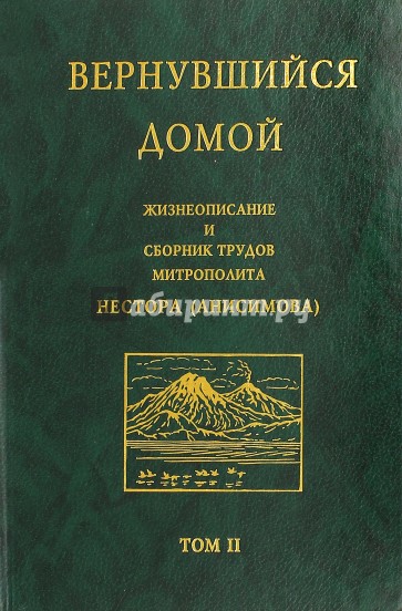 Вернувшийся домой. Жизнеописание и сборник трудов митрополита Нестора (Анисимова). В 2-х т. Том 2