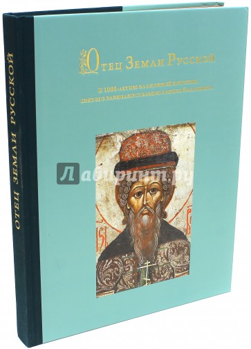 Отец Земли Русской. К 1000-летию блаженной кончины святого равноапостольного князя Владимира
