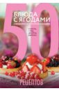 Савинова Н. 50 рецептов. Блюда с ягодами, свежими и замороженными. Салаты, супы, десерты, выпечка блюда с ягодами 50 рецептов каши супы салаты