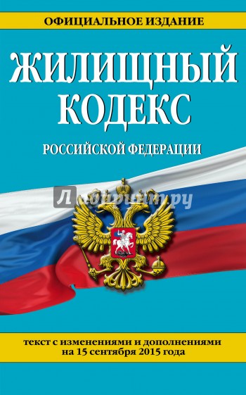 Жилищный кодекс Российской Федерации по состоянию на 15 сентября 2015 года. Текст с изм. и доп.