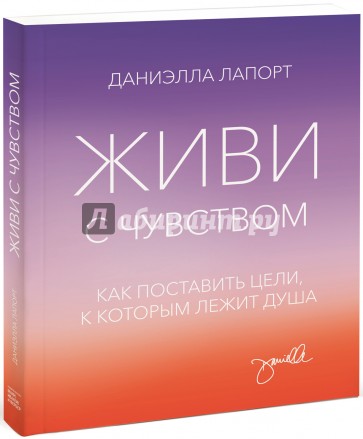 Живи с чувством. Как поставить цели, к которым лежит душа