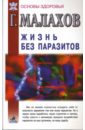 Малахов Геннадий Петрович Жизнь без паразитов быков алексей избавься от паразитов большая книга очищения