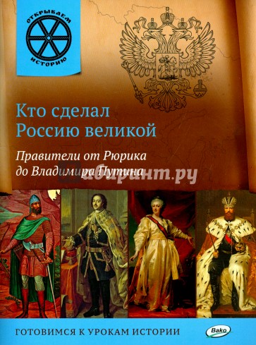 Кто сделал Россию великой. Правители от Рюрика до Владимира Путина