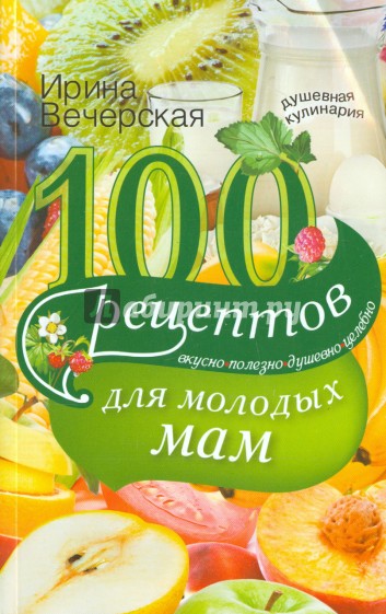 100 рецептов для молодых мам. Вкусно, полезно, душевно, целебно