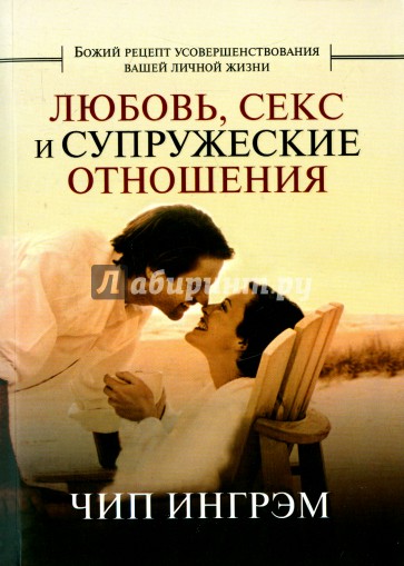 Любовь, секс и супружеские отношения. Божий рецепт усовершенствования вашей личной жизни