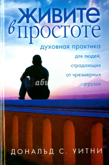 Живите в простоте. Духовная практика для людей, страдающих от чрезмерных нагрузок