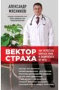 Вектор страха. Как перестать бояться рака и защититься от него - Мясников Александр Леонидович