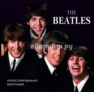 The Beatles. Иллюстрированная биография