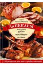 Запекаем в духовке, рукаве, мультиварке, на гриле. 250 рецептов приготовления мяса, рыбы, овощей