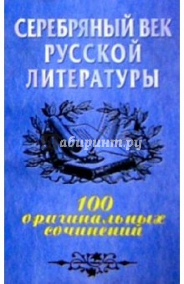 Серебряный век русской литературы: 100 оригинальных сочинений: Учебное пособие