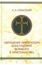 Спасский Анатолий Алексеевич Обращение императора Константина Великого в христианство буркхард якоб век константина великого