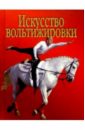 Искусство вольтижировки: Карм. справ. любителя лошадей, верх. езды, вольтижировки и кон. сорев. - Щелоков Александр Александрович