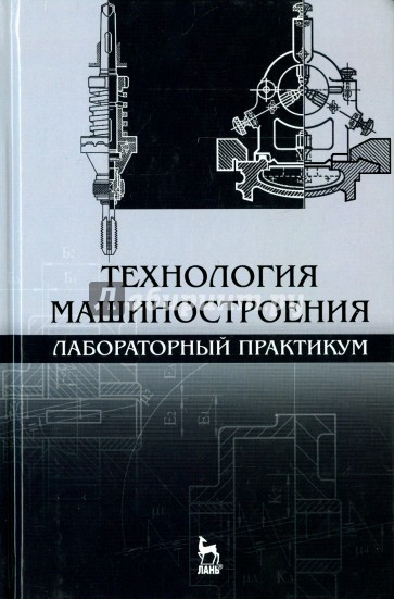 Технология машиностроения. Лабораторный практикум. Учебное пособие