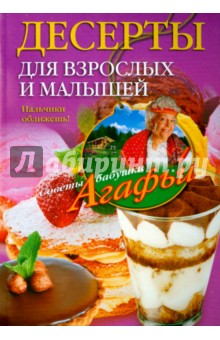 Звонарева Агафья Тихоновна - Десерты для взрослых и малышей. Пальчики оближешь!