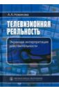 Телевизионная реальность. Экранная интерпретация действительности - Новикова Анна Алексеевна