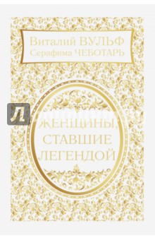 Обложка книги Женщины, ставшие легендой, Вульф Виталий Яковлевич, Чеботарь Серафима Александровна