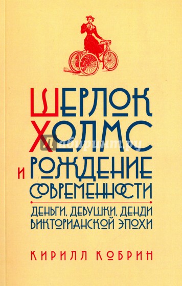 Шерлок Холмс и рождение современности: Деньги, девушки, денди Викторианской эпохи